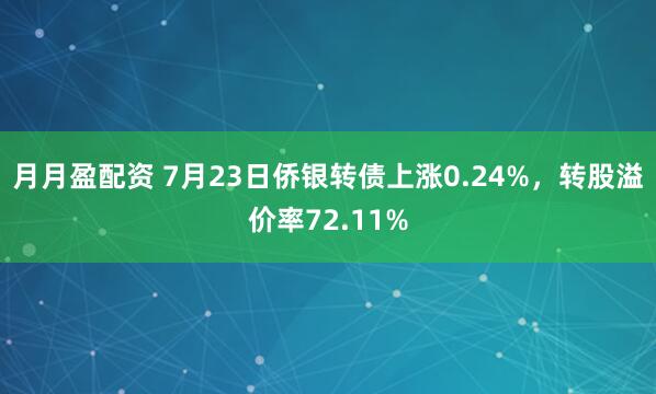 月月盈配资 7月23日侨银转债上涨0.24%，转股溢价率72.11%