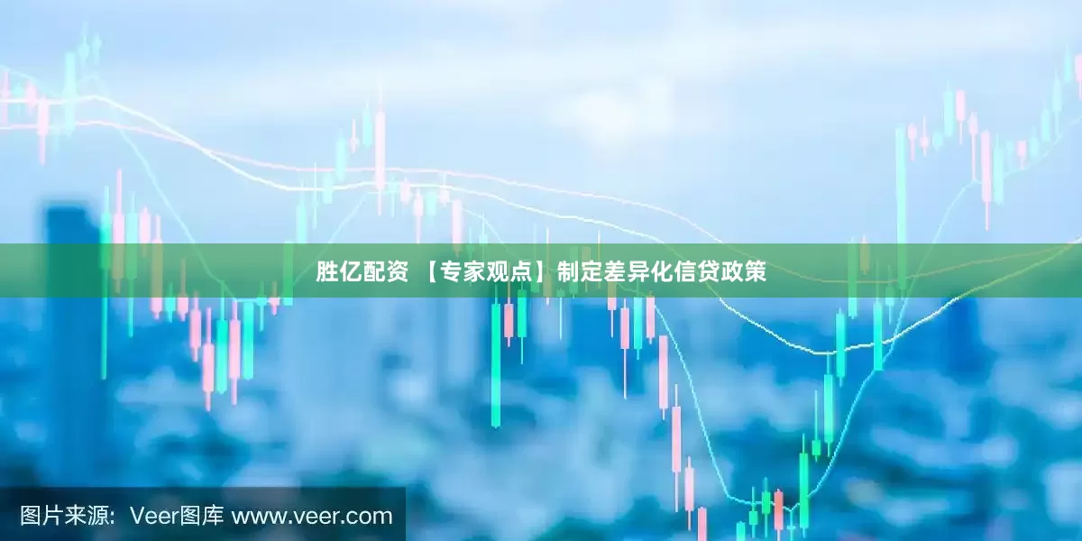 胜亿配资 【专家观点】制定差异化信贷政策