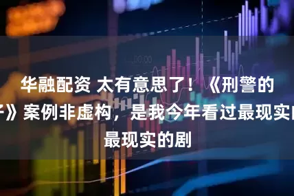 华融配资 太有意思了！《刑警的日子》案例非虚构，是我今年看过最现实的剧