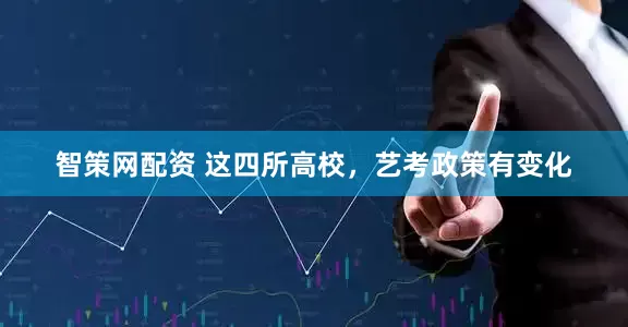 智策网配资 这四所高校，艺考政策有变化