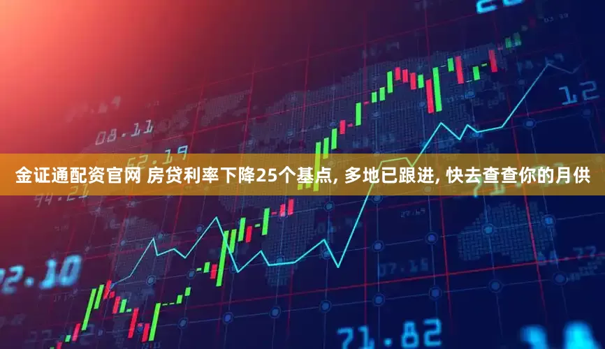 金证通配资官网 房贷利率下降25个基点, 多地已跟进, 快去查查你的月供
